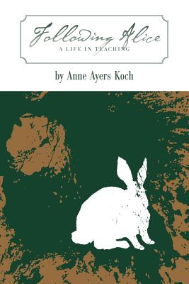 Following Alice: A Life in Teaching - Anne Ayers Koch