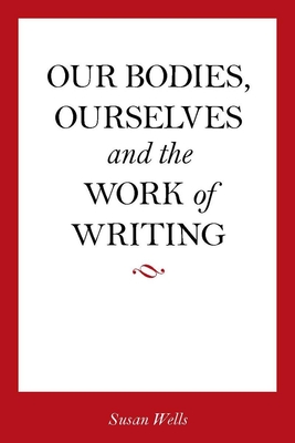 Our Bodies, Ourselves and the Work of Writing - Susan Wells