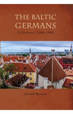 Poza produsului The Baltic Germans: A History, 1200-1939 - Ulrich Merten