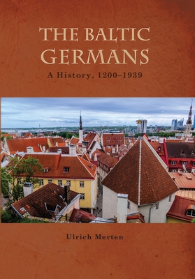 The Baltic Germans: A History, 1200-1939 - Ulrich Merten