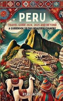 Peru Travel Guide 2024, 2025, and Beyond: A Guidebook to this Beautiful Country - Ryan Jacobs