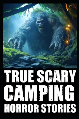 True Creepy Camping Horror Stories: Vol 2 (Sasquatch & Dogmen Encounters, Scary Deep Woods Experiences) - Dante Korvin