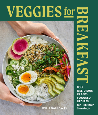 Veggies for Breakfast: 100 Delicious Plant-Focused Recipes for Healthier Mornings - Willi Galloway