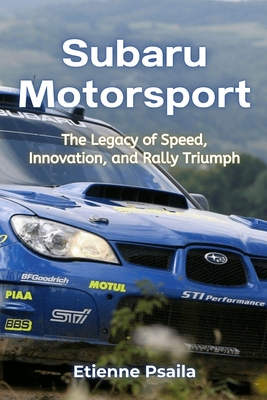 Subaru Motorsport: The Legacy of Speed, Innovation, and Rally Triumph - Etienne Psaila