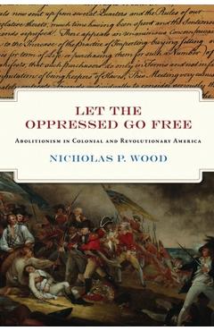 Poza produsului Let the Oppressed Go Free: Abolitionism in Colonial and Revolutionary America - Nicholas P. Wood
