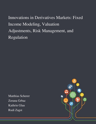 Innovations in Derivatives Markets: Fixed Income Modeling, Valuation Adjustments, Risk Management, and Regulation - 
