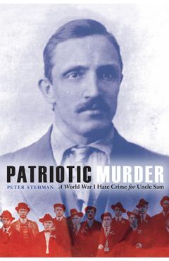 Coperta cărții 'Patriotic Murder: A World War I Hate Crime for Uncle Sam - Peter Stehman'