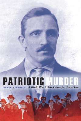 Patriotic Murder: A World War I Hate Crime for Uncle Sam - Peter Stehman