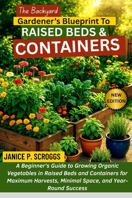 The Backyard Gardener's Blueprint to Raised Beds & Containers: A Beginner's Guide to Growing Organic Vegetables in Raised Beds and Containers for Maxi - Janice P. Scroggs