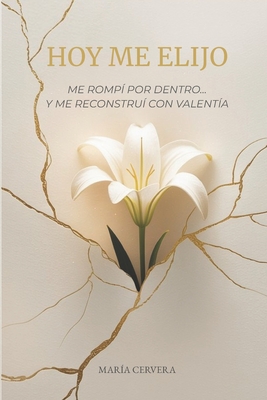 Hoy me elijo: Me rompí por dentro... y me reconstruí con valentía - María Cervera