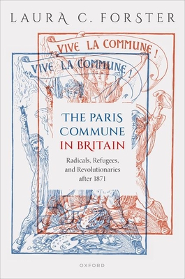 The Paris Commune in Britain: Radicals, Refugees, and Revolutionaries After 1871 - Laura C. Forster