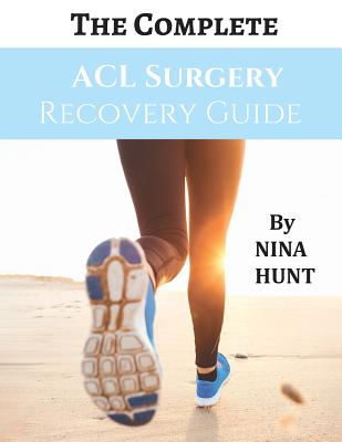 The Complete ACL Surgery Recovery Guide - Nina Hunt
