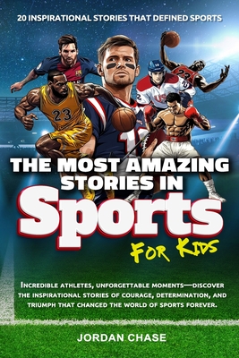 The Most Amazing Stories In Sports For Kids: 20 Inspirational Stories That Defined Sports - Jordan Chase