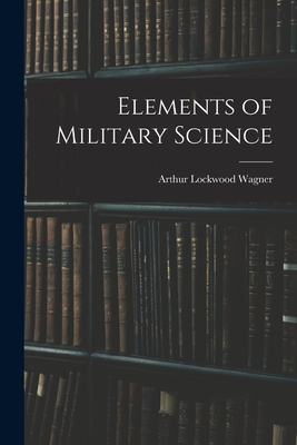 Elements of Military Science - Arthur Lockwood Wagner
