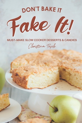 Don't Bake It, Fake It!: Must-Make Slow Cooker Desserts & Candies - Christina Tosch