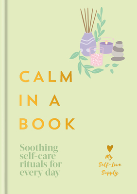 Coperta cărții 'Calm in a Book: Soothing Self-Care Rituals for Every Day -'