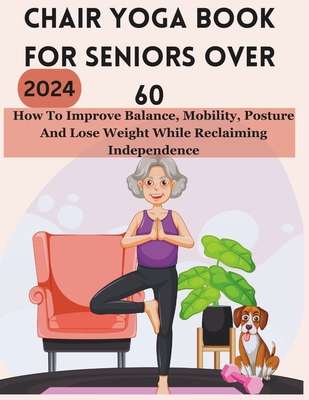 Chair Yoga Book for Seniors Over 60: How To Improve Balance, Mobility, Posture And Lose Weight While Reclaiming Independence - Samantha Lee Smith