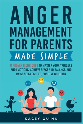 Anger Management for Parents Made Simple: 11 Proven Techniques to Master Your Triggers and Emotions, Achieve Peace and Balance, and Raise Self-Assured - Kacey Quinn