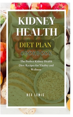 Kidney Health Diet Plan Cook Book: The Perfect Kidney Health Diet: Recipes for Vitality and Wellness - Rex Lewis