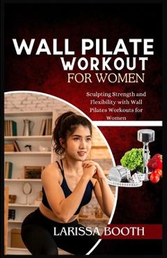 Coperta cărții 'Wall Pilate Workout for Women: Sculpting Strength and Flexibility with Wall Pilates Workouts for Women - Larissa Booth'