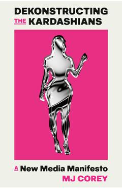 Coperta cărții 'Dekonstructing the Kardashians: A New Media Manifesto - Mj Corey'