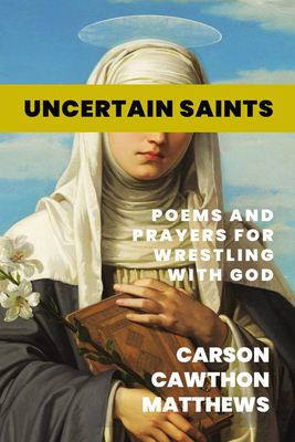 Uncertain Saints: Poems and Prayers for Wrestling with God - Carson Cawthon Matthews