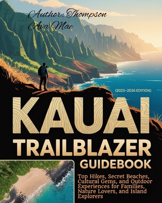 Kauai Trailblazer Guidebook (2025-2026) Edition: Top Hikes, Secret Beaches, Cultural Gems, and Outdoor Experiences for Families, Nature Lovers, and Is - Thompson Ava Mae