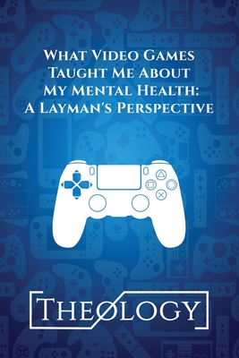 What Video Games Taught Me About My Mental Health: A Layman's Perspective - Matthew Bentley