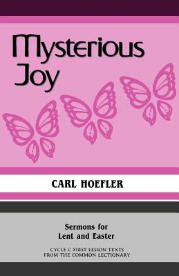 Mysterious Joy: Sermons For Lent And Easter Cycle C First Lesson Texts From The Common Lectionary - Carl Hoefler