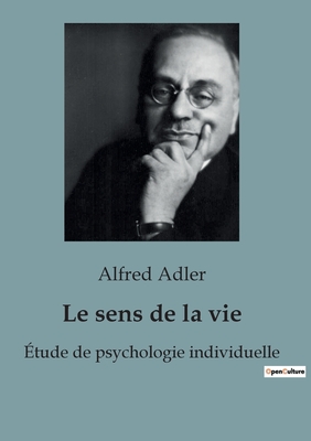 Le Sens de la Vie: Les clés de l'épanouissement personnel selon Alfred Adler - comment donner un sens à sa vie en cultivant l'intérêt soc - Alfred Adler