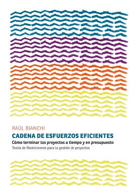 Cadena de Esfuerzos Eficientes: Cómo terminar los proyectos a tiempo y en presupuesto. Teoría de Restricciones para la gestión de proyectos - Raul Bianchi