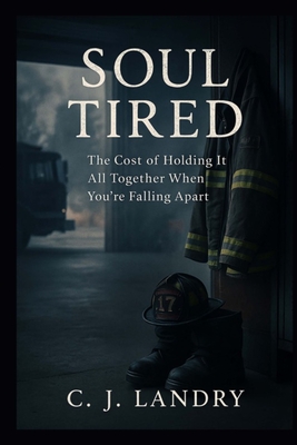 Soul Tired; The Cost of Holding it All Together When You're Falling Apart - C. J. Landry