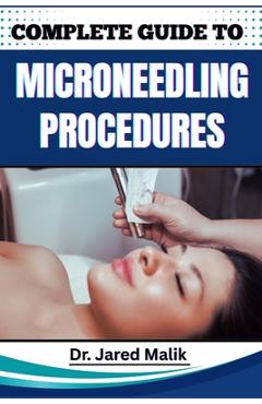 Poza produsului Complete Guide to Microneedling Procedures: Master The Art Of Skin Rejuvenation: Expert Techniques, Benefits, And Safety Protocols For Achieving Glowi - Jared Malik