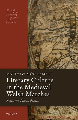 Literary Culture in the Medieval Welsh Marches: Networks, Places, Politics - Matthew Siôn Lampitt