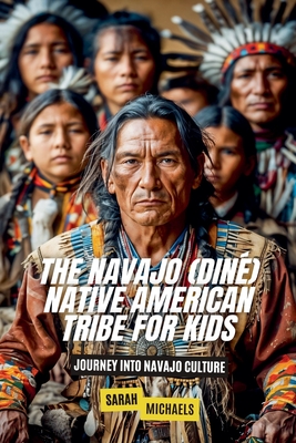 The Navajo (Diné) Native American Tribe For Kids: Journey into Navajo Culture - Sarah Michaels