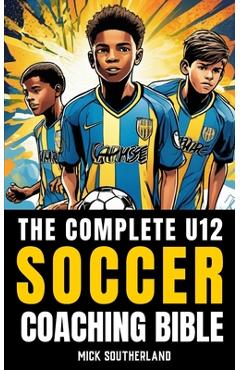Poza produsului The U12 Soccer Coaching Bible: Everything You Need to Know for Coaching U12 Soccer - Fitness Research Publishing