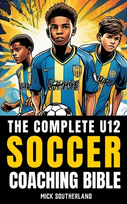 The U12 Soccer Coaching Bible: Everything You Need to Know for Coaching U12 Soccer - Fitness Research Publishing