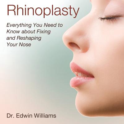 Rhinoplasty: Everything You Need to Know about Fixing and Reshaping Your Nose - Edwin Williams