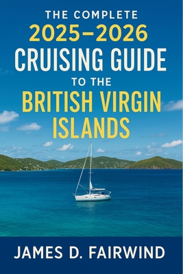 The Complete 2025 - 2026 Cruising Guide to the British Virgin Islands: Your Essential Sailing Companion for Navigating, Exploring, and Enjoying the BV -