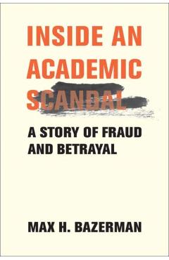 Inside an Academic Scandal: A Story of Fraud and Betrayal - Max H. Bazerman