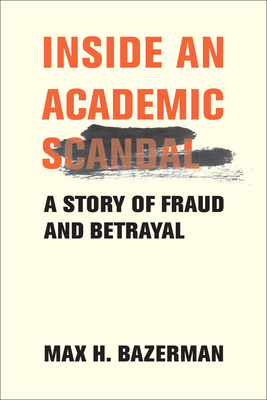 Inside an Academic Scandal: A Story of Fraud and Betrayal - Max H. Bazerman