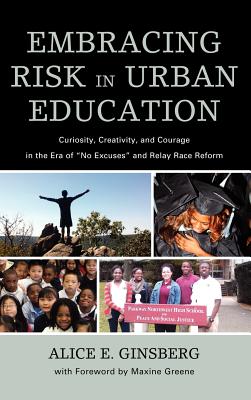 Embracing Risk in Urban Education: Curiosity, Creativity, and Courage in the Era of No Excuses and Relay Race Reform - Alice E. Ginsberg