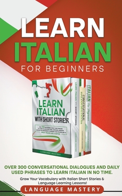 Learn Italian for Beginners: Over 300 Conversational Dialogues and Daily Used Phrases to Learn Italian in no Time. Grow Your Vocabulary with Italian S - Language Mastery