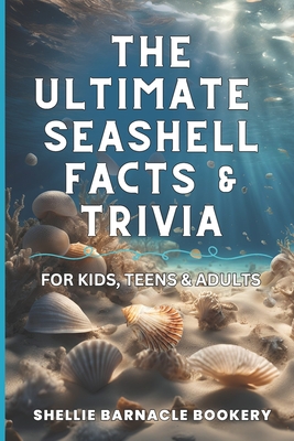 The Ultimate Seashell Facts & Trivia For Kids, Teens, & Adults: Discover All The Beautiful And Interesting Facts About Oceanic World of Seashells - Shellie Barnacle Bookery