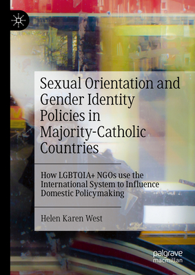Sexual Orientation and Gender Identity Policies in Majority-Catholic Countries: How Lgbtqia+ NGOs Use the International System to Influence Domestic P - Helen Karen West