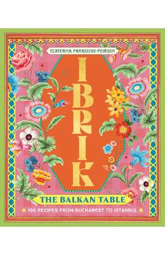 Poza produsului Ibrik: The Balkan Table: 100 Recipes from Bucharest to Istanbul - Ecaterina Paraschiv-poirson