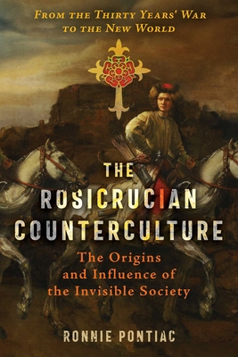 The Rosicrucian Counterculture: The Origins and Influence of the Invisible Society - Ronnie Pontiac
