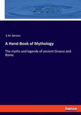 A Hand-Book of Mythology: The myths and legends of ancient Greece and Rome - E. M. Berens