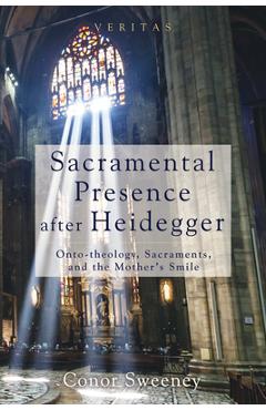 Coperta cărții 'Sacramental Presence After Heidegger: Onto-Theology, Sacraments, and the Mother's Smile - Conor Sweeney'
