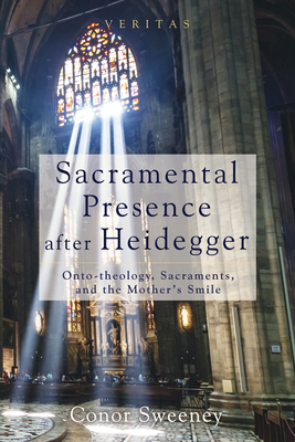 Sacramental Presence After Heidegger: Onto-Theology, Sacraments, and the Mother's Smile - Conor Sweeney